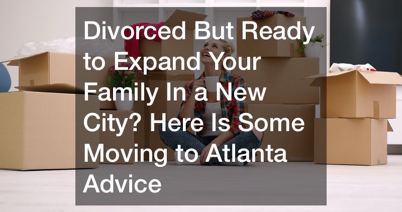 Divorced But Ready to Expand Your Family In a New City? Here Is Some Moving to Atlanta Advice